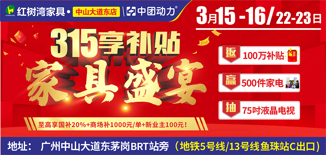 红树湾家具中山大道东 3月15-16日/22-23日 315家具补贴节 享3重补贴高至21100元/单，再送豪华家电